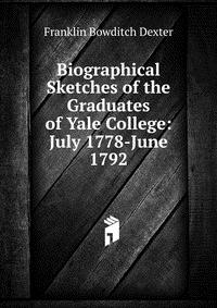 Biographical Sketches of the Graduates of Yale College: July 1778-June 1792