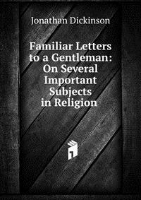 Familiar Letters to a Gentleman: On Several Important Subjects in Religion