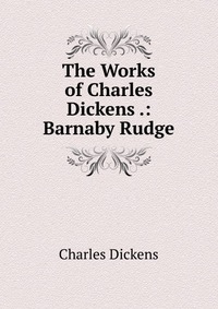 The Works of Charles Dickens .: Barnaby Rudge