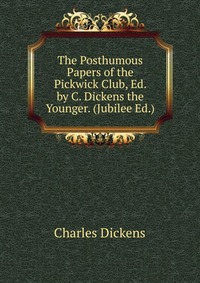 The Posthumous Papers of the Pickwick Club, Ed. by C. Dickens the Younger. (Jubilee Ed.)