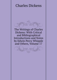 The Writings of Charles Dickens: With Critical and Bibliographical Introductions and Notes by Edwin Percy Whipple and Others, Volume 17