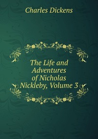 The Life and Adventures of Nicholas Nickleby, Volume 3