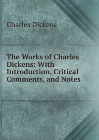 The Works of Charles Dickens: With Introduction, Critical Comments, and Notes