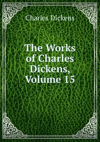 The Works of Charles Dickens, Volume 15