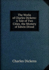 The Works of Charles Dickens: A Tale of Two Cities. the Mystery of Edwin Drood