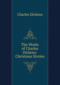 The Works of Charles Dickens: Christmas Stories