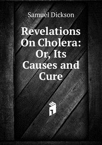 Revelations On Cholera: Or, Its Causes and Cure