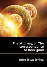 The attorney, or, The correspondence of John Quod