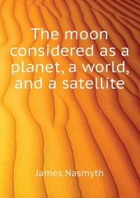 The moon considered as a planet, a world, and a satellite