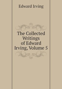 The Collected Writings of Edward Irving, Volume 5