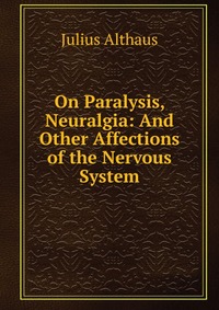 On Paralysis, Neuralgia: And Other Affections of the Nervous System