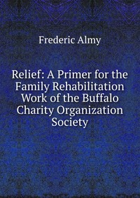 Relief: A Primer for the Family Rehabilitation Work of the Buffalo Charity Organization Society