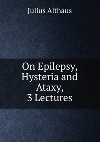 On Epilepsy, Hysteria and Ataxy, 3 Lectures