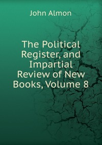 The Political Register, and Impartial Review of New Books, Volume 8