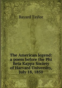 The American legend: a poem before the Phi Beta Kappa Society of Harvard University, July 18, 1850