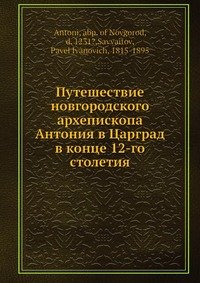 Путешествие новгородского архепископа Антония в Царград в конце 12-го столетия