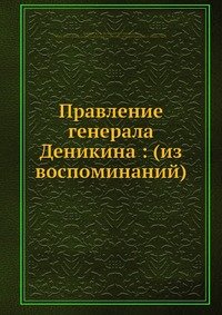 Правление генерала Деникина: (из воспоминаний)