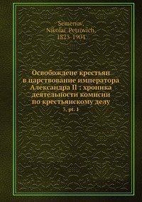 Освобождене крестьян в царствование императора Александра II: хроника деятельности комисии? по крестьянскому делу