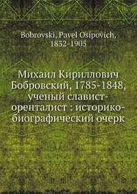 Михаил Кириллович Бобровский, 1785-1848, ученый славист-оренталист: историко-биографический очерк