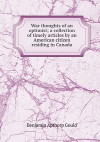 War thoughts of an optimist; a collection of timely articles by an American citizen residing in Canada