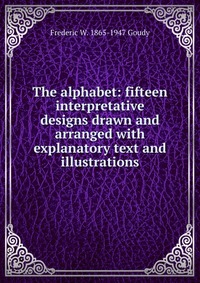 The alphabet: fifteen interpretative designs drawn and arranged with explanatory text and illustrations