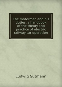 The motorman and his duties: a handbook of the theory and practice of electric railway car operation