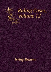 Ruling Cases, Volume 12