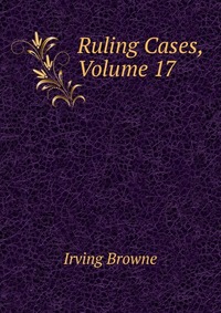 Ruling Cases, Volume 17