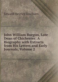 John William Burgon, Late Dean of Chichester: A Biography with Extracts from His Letters and Early Journals, Volume 2