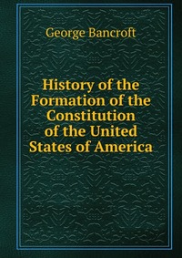 History of the Formation of the Constitution of the United States of America