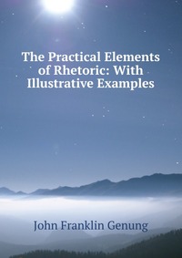 The Practical Elements of Rhetoric: With Illustrative Examples