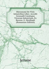 Hieronymi De Viris Inlustribus Liber. Accedit Gennadii Catalogus Virorum Inlustrium, Ex Recens. G. Herdingii (Romanian Edition)