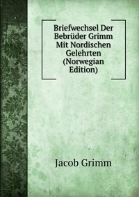 Briefwechsel Der Bebruder Grimm Mit Nordischen Gelehrten (Norwegian Edition)