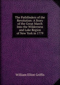 The Pathfinders of the Revolution: A Story of the Great March Into the Wilderness and Lake Region of New York in 1779