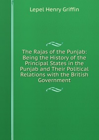 The Rajas of the Punjab: Being the History of the Principal States in the Punjab and Their Political Relations with the British Government