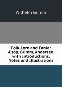 Folk-Lore and Fable: ?sop, Grimm, Andersen, with Introductions, Notes and Illustrations