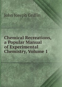 Chemical Recreations, a Popular Manual of Experimental Chemistry, Volume 1