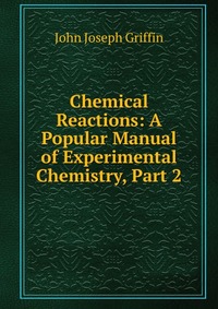 Chemical Reactions: A Popular Manual of Experimental Chemistry, Part 2