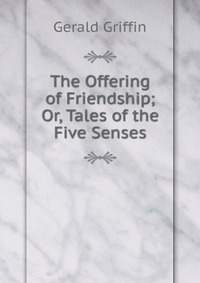 The Offering of Friendship; Or, Tales of the Five Senses