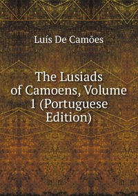 The Lusiads of Camoens, Volume 1 (Portuguese Edition)