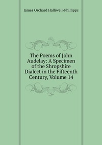 The Poems of John Audelay: A Specimen of the Shropshire Dialect in the Fifteenth Century, Volume 14