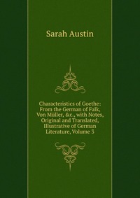 Characteristics of Goethe: From the German of Falk, Von Muller, &c., with Notes, Original and Translated, Illustrative of German Literature, Volume 3