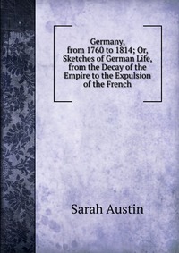 Germany, from 1760 to 1814; Or, Sketches of German Life, from the Decay of the Empire to the Expulsion of the French