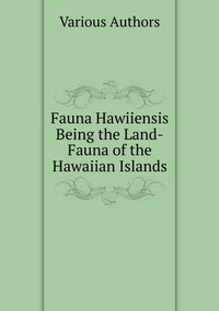 Fauna Hawiiensis Being the Land-Fauna of the Hawaiian Islands