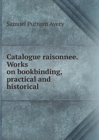 Catalogue raisonnee. Works on bookbinding, practical and historical