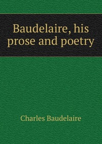 Baudelaire, his prose and poetry