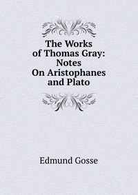 The Works of Thomas Gray: Notes On Aristophanes and Plato