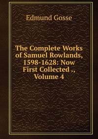 The Complete Works of Samuel Rowlands, 1598-1628: Now First Collected ., Volume 4