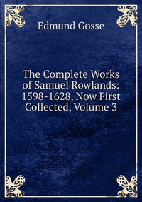 The Complete Works of Samuel Rowlands: 1598-1628, Now First Collected, Volume 3