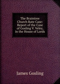 The Braintree Church Rate Case: Report of the Case of Gosling V. Veley, in the House of Lords